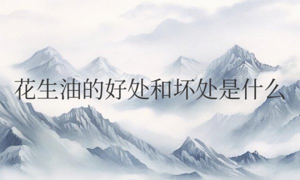 花生油的好处和坏处是什么