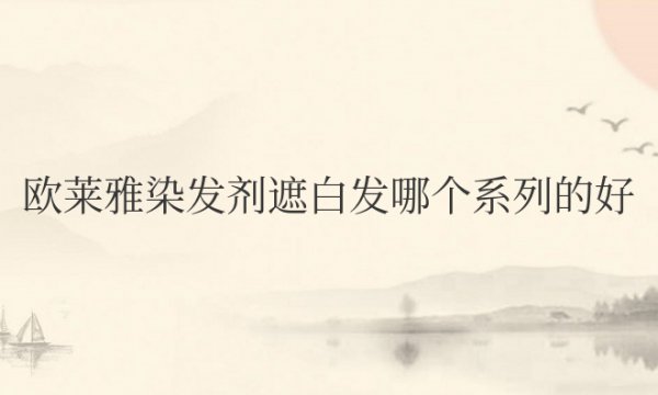 欧莱雅染发剂遮白发哪个系列的好