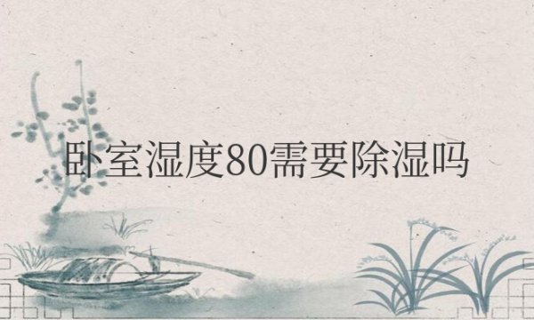 卧室湿度80需要除湿吗